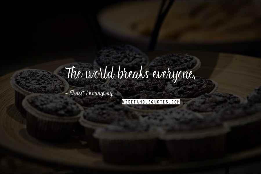 Ernest Hemingway, Quotes: The world breaks everyone.