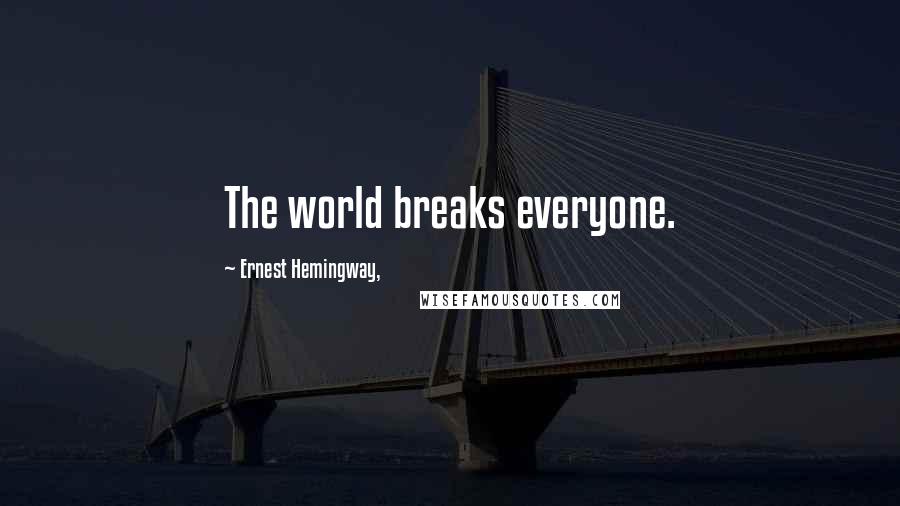 Ernest Hemingway, Quotes: The world breaks everyone.