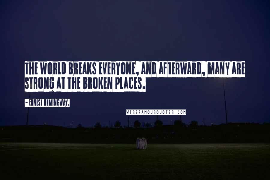 Ernest Hemingway, Quotes: The world breaks everyone, and afterward, many are strong at the broken places.