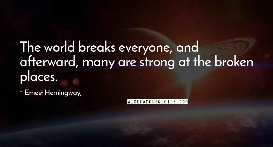 Ernest Hemingway, Quotes: The world breaks everyone, and afterward, many are strong at the broken places.