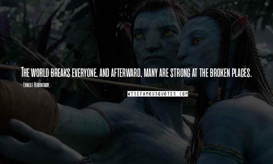 Ernest Hemingway, Quotes: The world breaks everyone, and afterward, many are strong at the broken places.