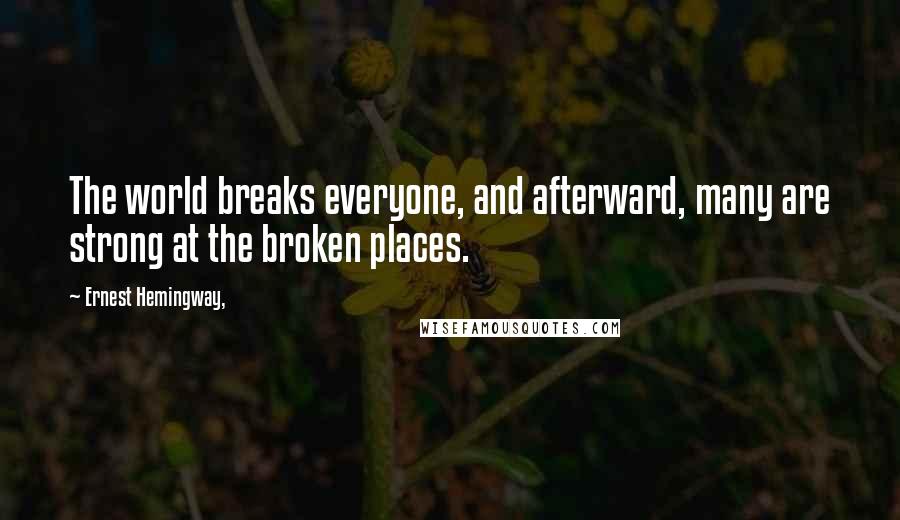 Ernest Hemingway, Quotes: The world breaks everyone, and afterward, many are strong at the broken places.