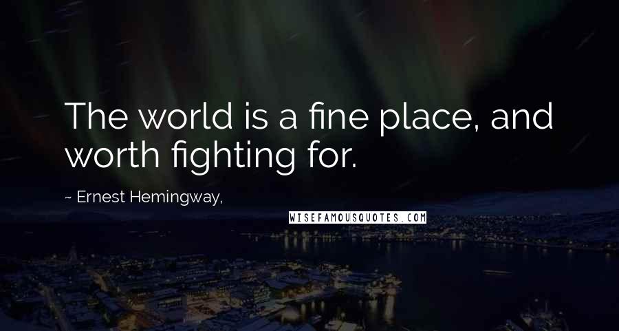 Ernest Hemingway, Quotes: The world is a fine place, and worth fighting for.