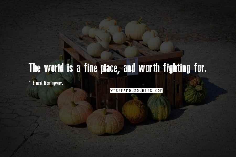 Ernest Hemingway, Quotes: The world is a fine place, and worth fighting for.