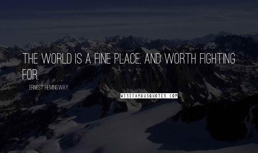 Ernest Hemingway, Quotes: The world is a fine place, and worth fighting for.