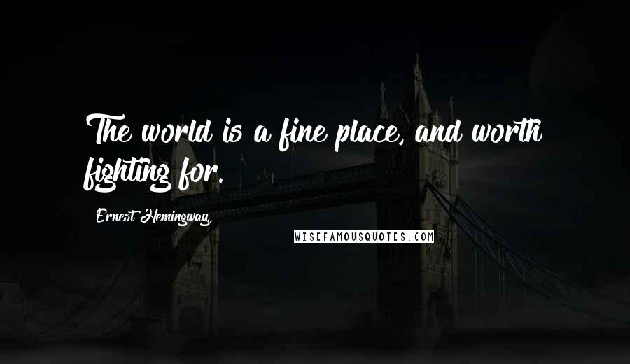 Ernest Hemingway, Quotes: The world is a fine place, and worth fighting for.