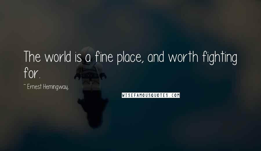 Ernest Hemingway, Quotes: The world is a fine place, and worth fighting for.