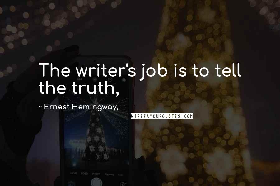 Ernest Hemingway, Quotes: The writer's job is to tell the truth,