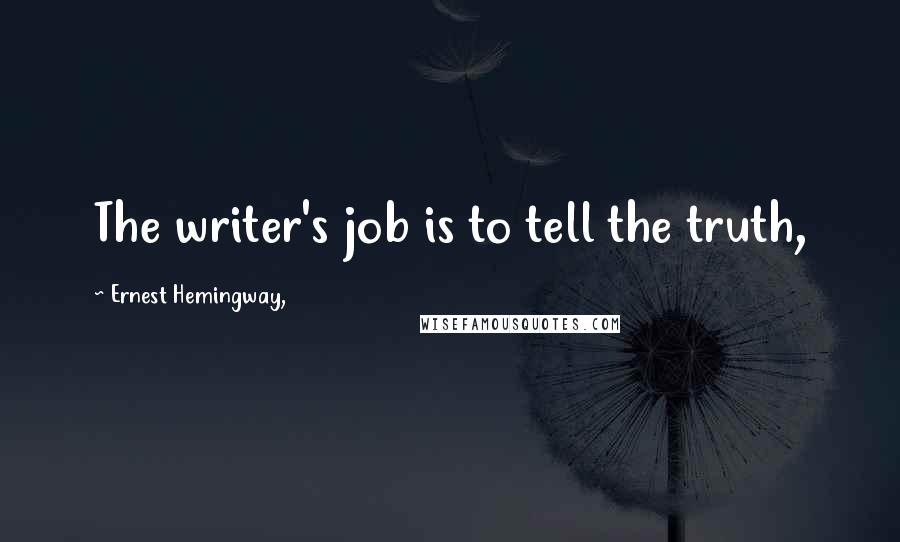 Ernest Hemingway, Quotes: The writer's job is to tell the truth,