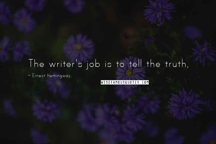 Ernest Hemingway, Quotes: The writer's job is to tell the truth,