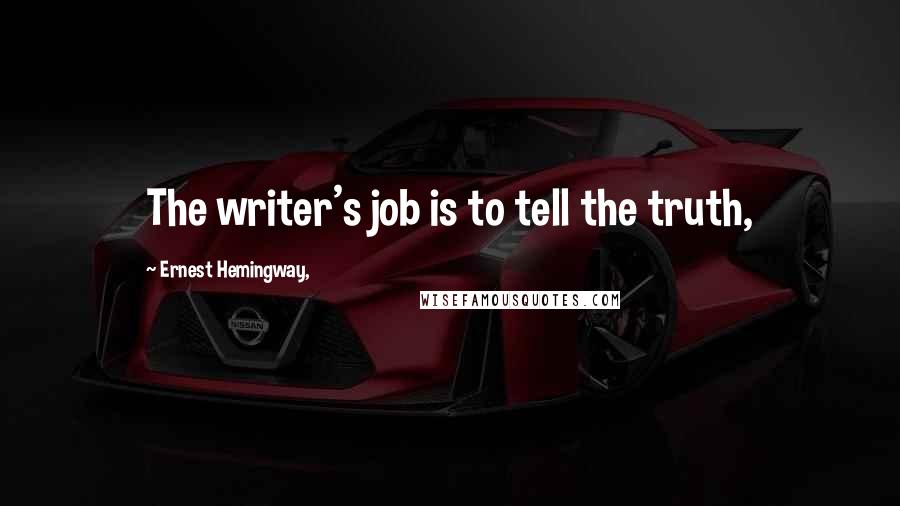 Ernest Hemingway, Quotes: The writer's job is to tell the truth,