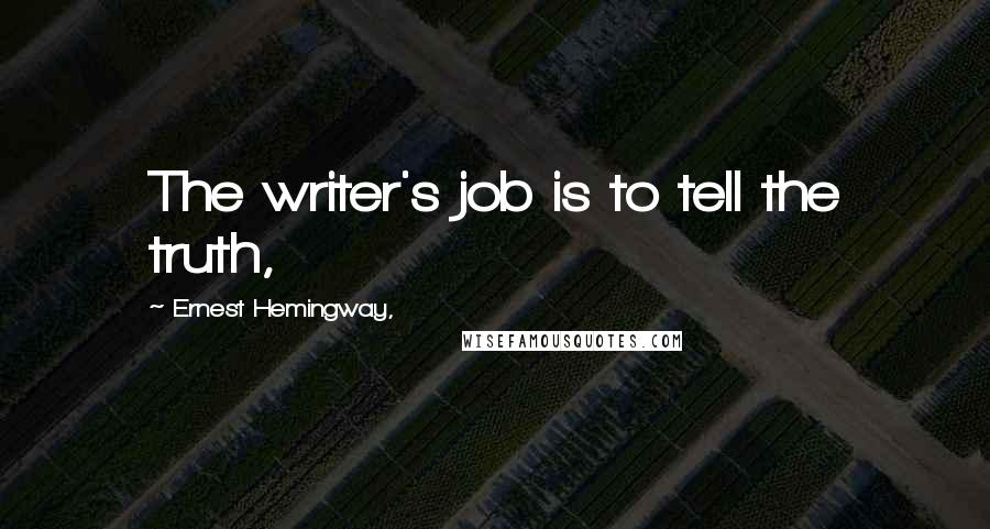 Ernest Hemingway, Quotes: The writer's job is to tell the truth,
