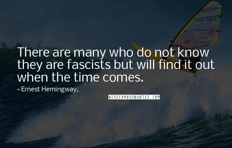 Ernest Hemingway, Quotes: There are many who do not know they are fascists but will find it out when the time comes.