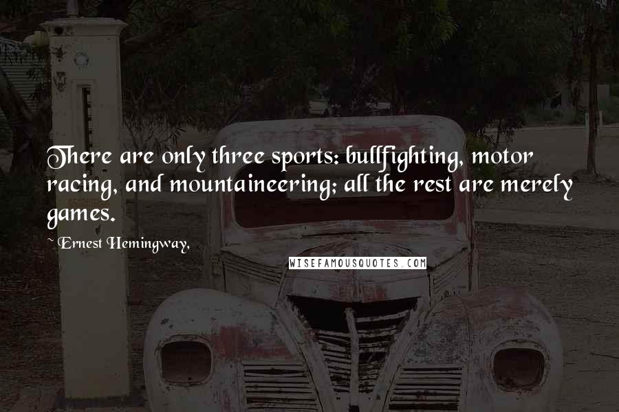 Ernest Hemingway, Quotes: There are only three sports: bullfighting, motor racing, and mountaineering; all the rest are merely games.