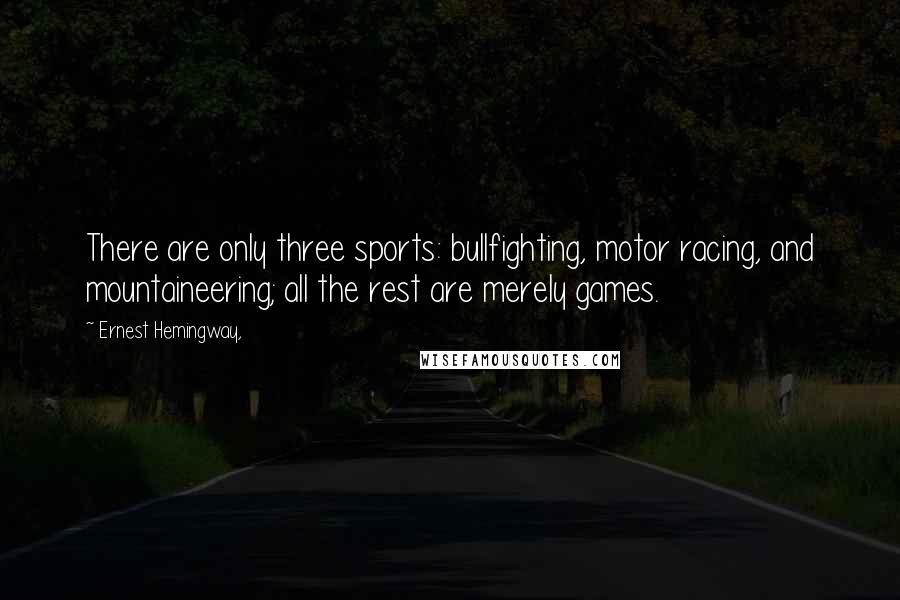 Ernest Hemingway, Quotes: There are only three sports: bullfighting, motor racing, and mountaineering; all the rest are merely games.