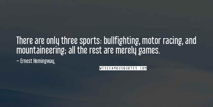 Ernest Hemingway, Quotes: There are only three sports: bullfighting, motor racing, and mountaineering; all the rest are merely games.