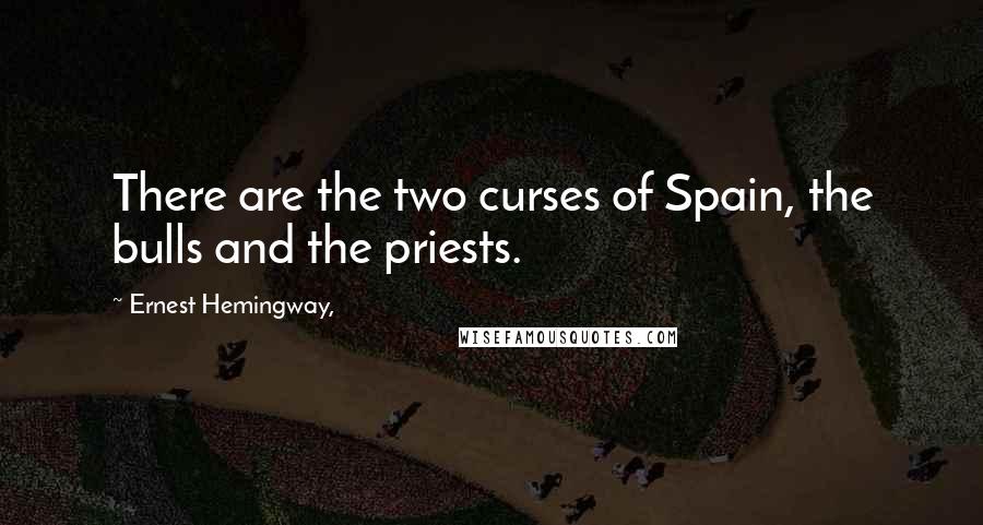 Ernest Hemingway, Quotes: There are the two curses of Spain, the bulls and the priests.
