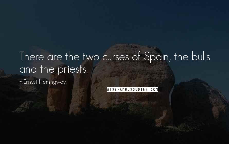 Ernest Hemingway, Quotes: There are the two curses of Spain, the bulls and the priests.