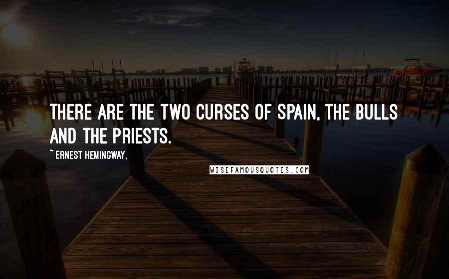 Ernest Hemingway, Quotes: There are the two curses of Spain, the bulls and the priests.