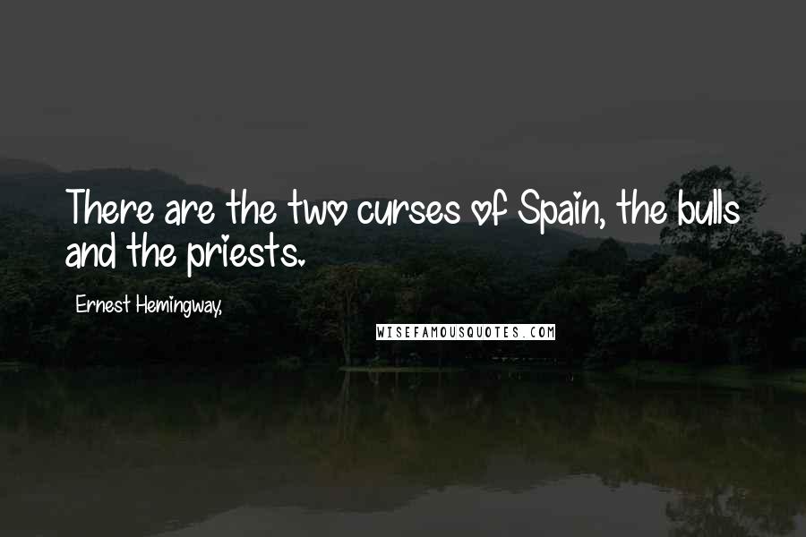 Ernest Hemingway, Quotes: There are the two curses of Spain, the bulls and the priests.