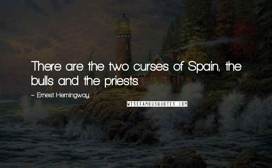 Ernest Hemingway, Quotes: There are the two curses of Spain, the bulls and the priests.