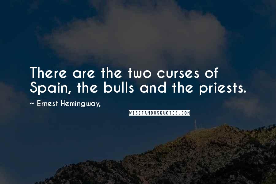 Ernest Hemingway, Quotes: There are the two curses of Spain, the bulls and the priests.