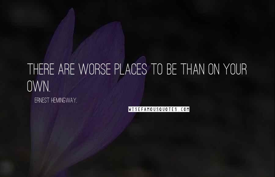 Ernest Hemingway, Quotes: There are worse places to be than on your own.