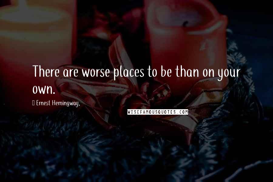 Ernest Hemingway, Quotes: There are worse places to be than on your own.