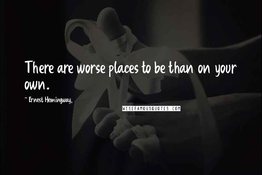 Ernest Hemingway, Quotes: There are worse places to be than on your own.