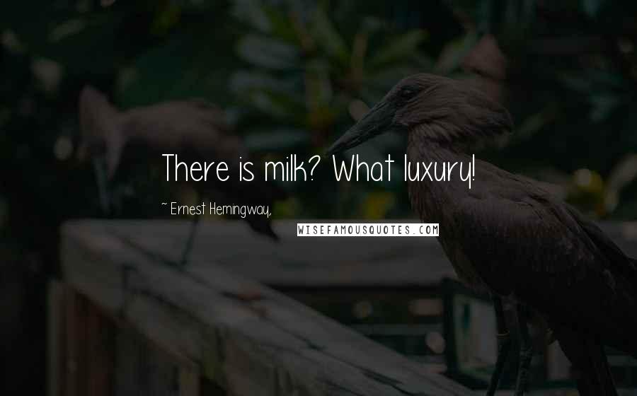 Ernest Hemingway, Quotes: There is milk? What luxury!