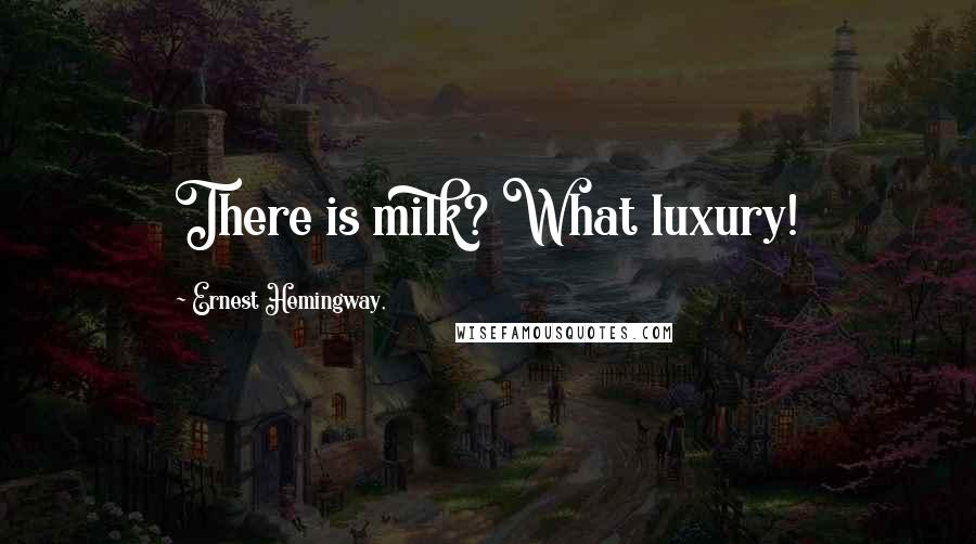 Ernest Hemingway, Quotes: There is milk? What luxury!