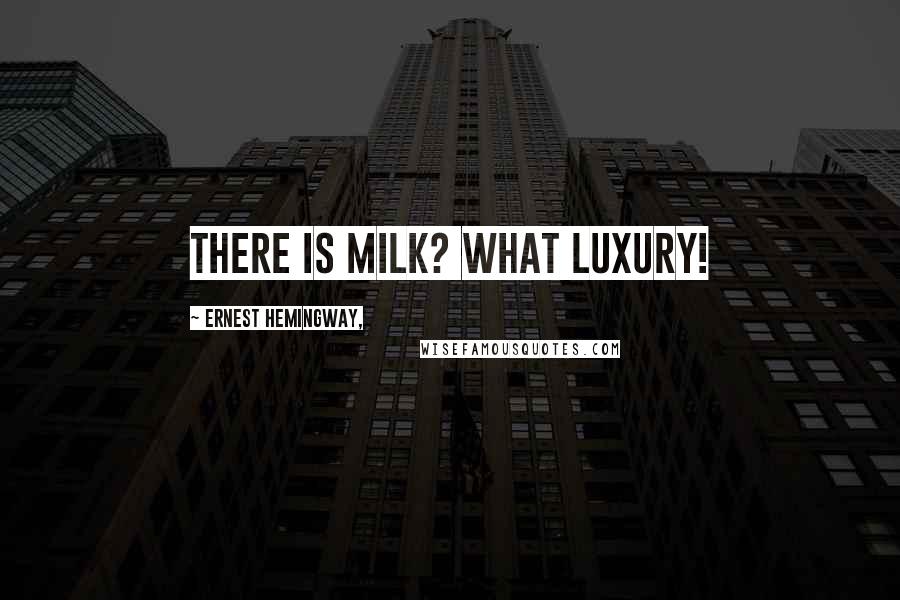 Ernest Hemingway, Quotes: There is milk? What luxury!