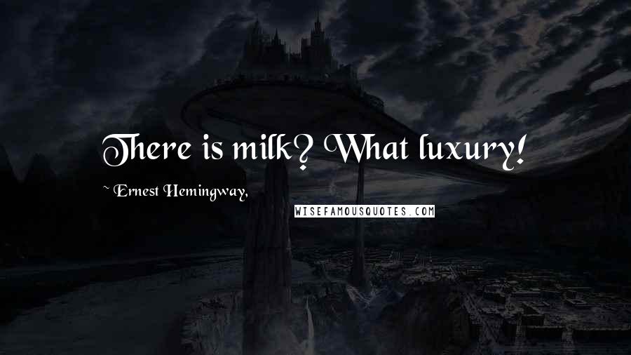 Ernest Hemingway, Quotes: There is milk? What luxury!