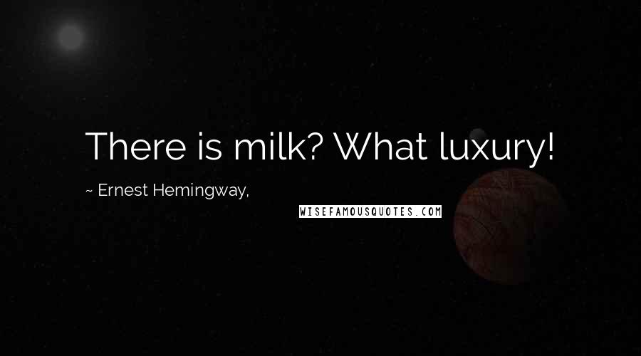 Ernest Hemingway, Quotes: There is milk? What luxury!