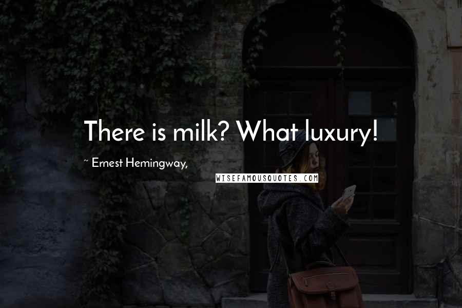 Ernest Hemingway, Quotes: There is milk? What luxury!