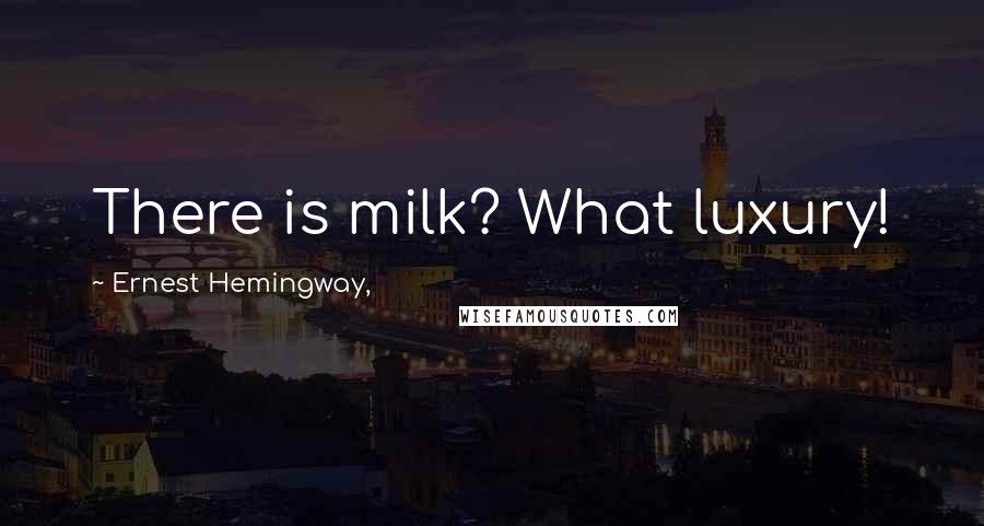 Ernest Hemingway, Quotes: There is milk? What luxury!