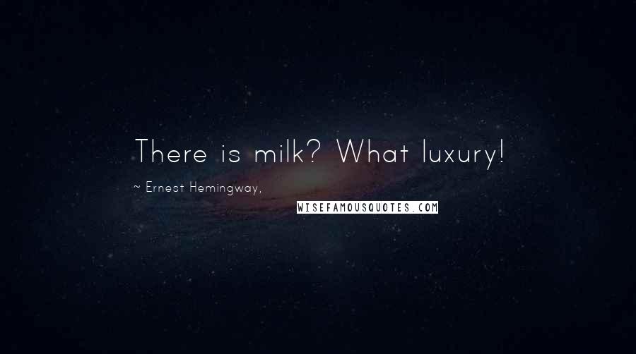 Ernest Hemingway, Quotes: There is milk? What luxury!