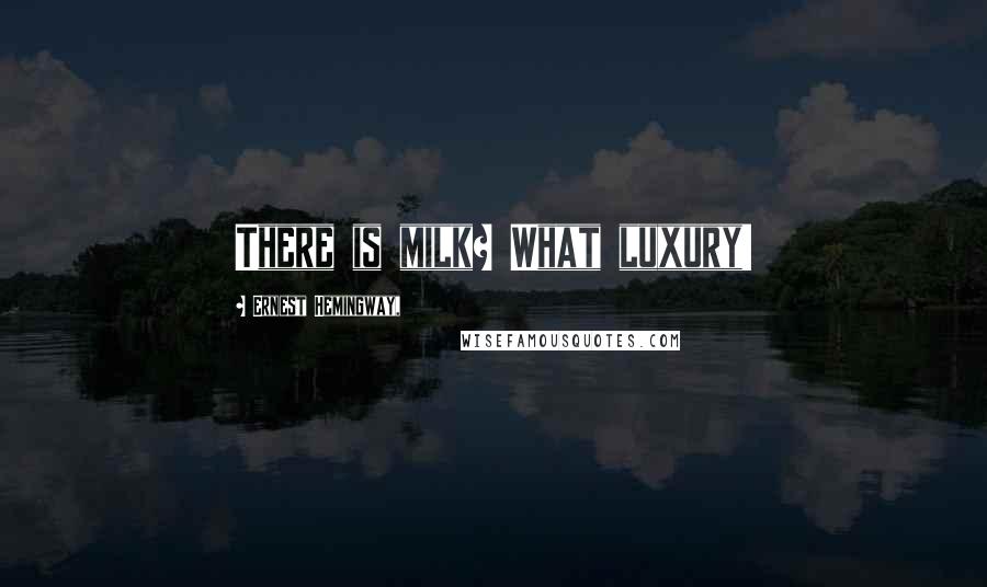 Ernest Hemingway, Quotes: There is milk? What luxury!