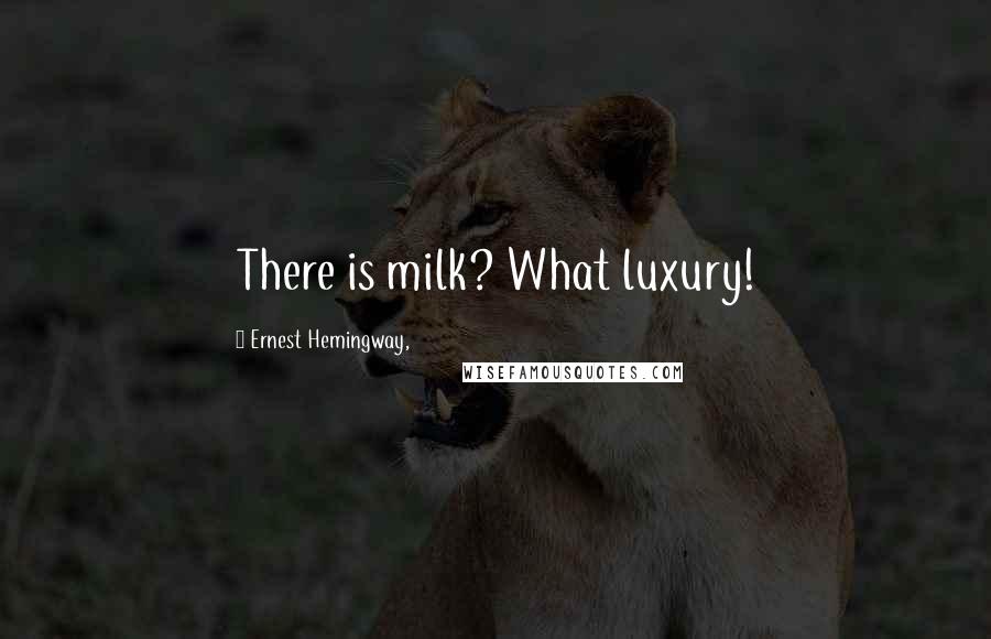 Ernest Hemingway, Quotes: There is milk? What luxury!