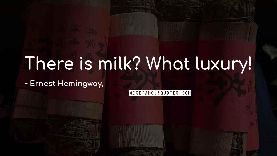 Ernest Hemingway, Quotes: There is milk? What luxury!