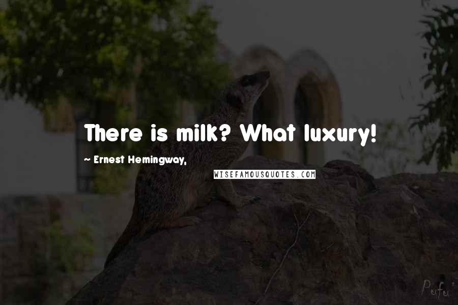 Ernest Hemingway, Quotes: There is milk? What luxury!