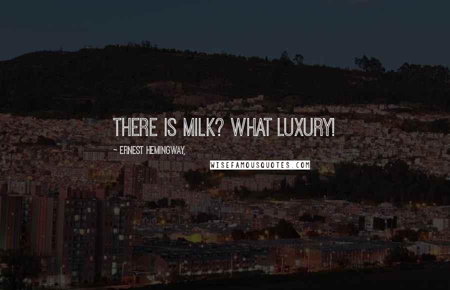 Ernest Hemingway, Quotes: There is milk? What luxury!