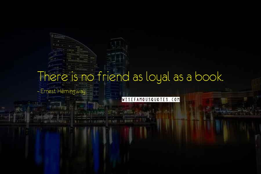 Ernest Hemingway, Quotes: There is no friend as loyal as a book.