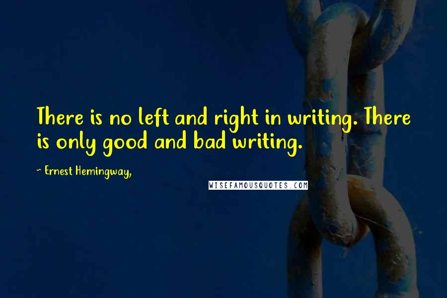 Ernest Hemingway, Quotes: There is no left and right in writing. There is only good and bad writing.