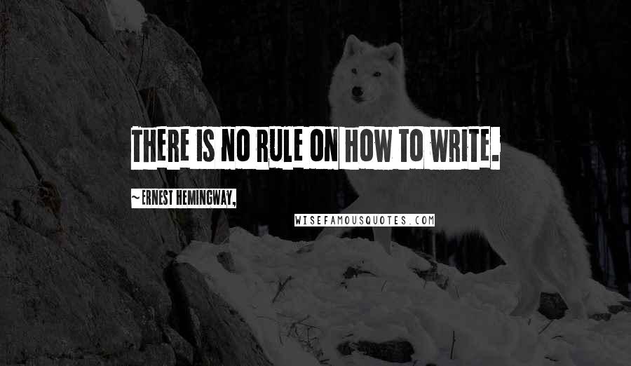 Ernest Hemingway, Quotes: There is no rule on how to write.