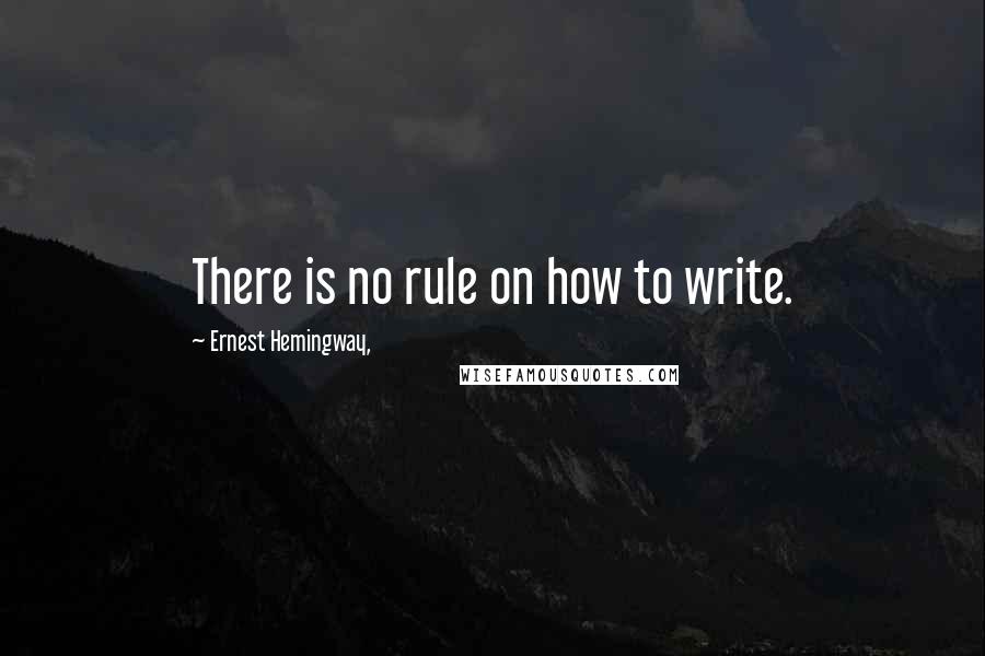 Ernest Hemingway, Quotes: There is no rule on how to write.