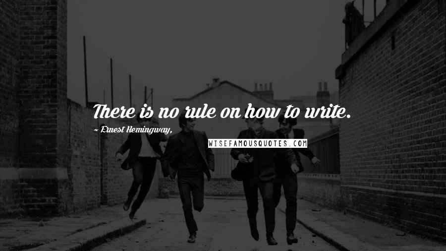 Ernest Hemingway, Quotes: There is no rule on how to write.