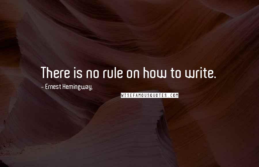 Ernest Hemingway, Quotes: There is no rule on how to write.