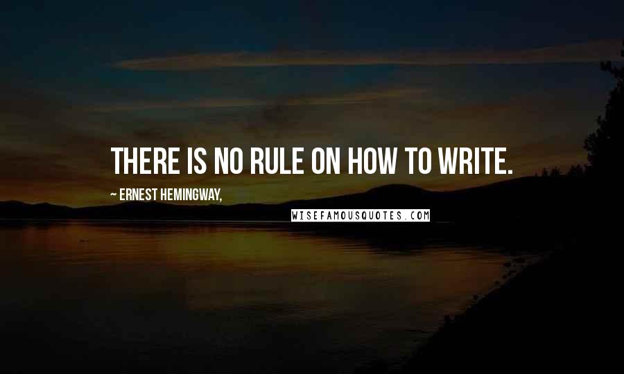 Ernest Hemingway, Quotes: There is no rule on how to write.