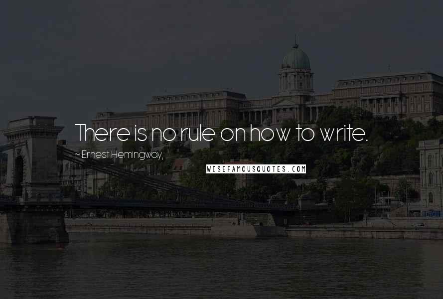 Ernest Hemingway, Quotes: There is no rule on how to write.